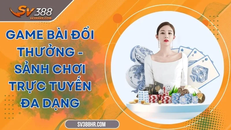 Game Bài Đổi Thưởng - Sảnh Chơi Trực Tuyến Đa Dạng