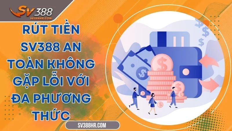 Rút Tiền SV388 An Toàn Không Gặp Lỗi Với Đa Phương Thức