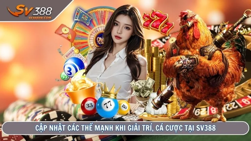 Cập nhật các thế mạnh khi giải trí, cá cược tại SV388