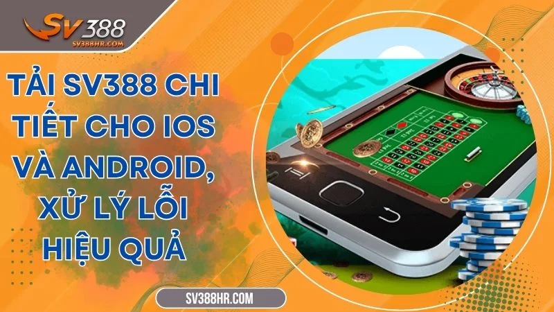 Tải SV388 Chi Tiết Cho iOS Và Android, Xử Lý Lỗi Hiệu Quả