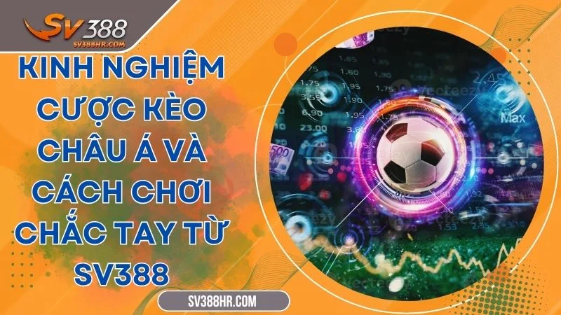 Kinh Nghiệm Cược Kèo Châu Á Và Cách Chơi Chắc Tay Từ SV388
