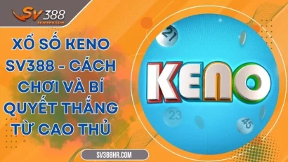 Xổ Số Keno SV388 - Cách Chơi Và Bí Quyết Thắng Từ Cao Thủ
