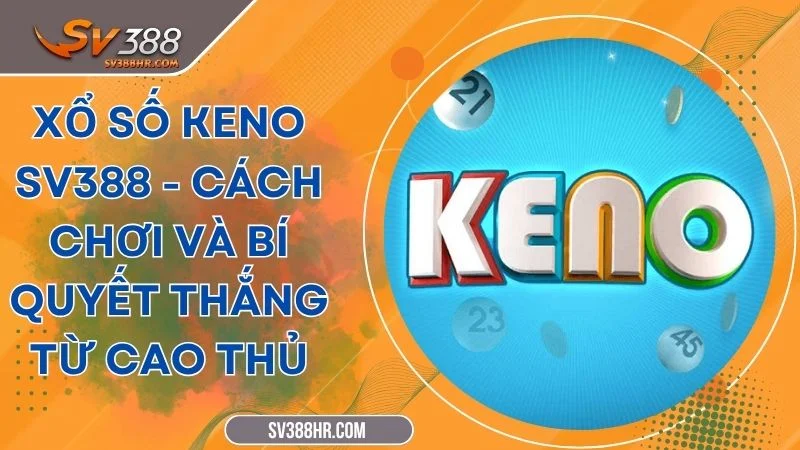 Xổ Số Keno SV388 - Cách Chơi Và Bí Quyết Thắng Từ Cao Thủ
